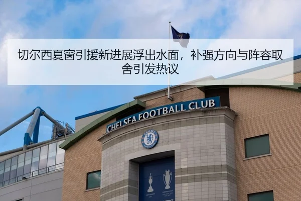 切尔西夏窗引援新进展浮出水面，补强方向与阵容取舍引发热议